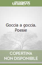 Goccia a goccia. Poesie libro