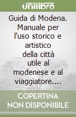 Guida di Modena. Manuale per l'uso storico e artistico della città utile al modenese e al viaggiatore. Con pianta libro