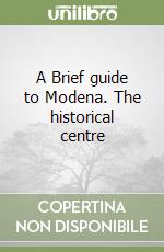 A Brief guide to Modena. The historical centre libro