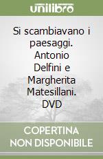 Si scambiavano i paesaggi. Antonio Delfini e Margherita Matesillani. DVD libro