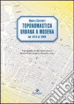 Toponomastica urbana a Modena 1818-2009. I nomi delle vie del centro storico. Memoria dei luoghi e memoria civica libro