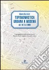 Toponomastica urbana a Modena 1818-2009. I nomi delle vie del centro storico. Memoria dei luoghi e memoria civica libro di Calzolari Mauro