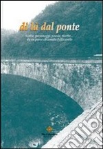 Di là dal ponte. Storie, personaggi, poesie, ricette... da un paese chiamato Fellicarolo