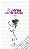 La poesia non è che un dono libro