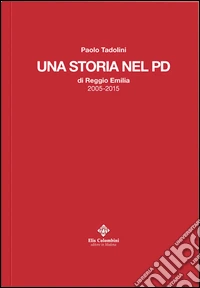 Una storia nel PD di Reggio Emilia 2005-2015 libro