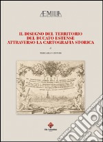 Il disegno del territorio del Ducato Estense attraverso la cartografia storica libro