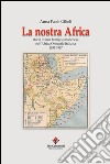 La nostra Africa. Storia di una famiglia modenese nell'Africa Orientale Italiana 1935-1947 libro