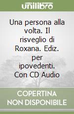 Una persona alla volta. Il risveglio di Roxana. Ediz. per ipovedenti. Con CD Audio