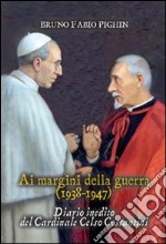 Diario inedito del cardinale Celso Costantini. Ai margini della guerra (1938-1948)