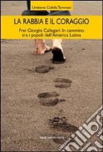 La rabbia e il coraggio. Frei Giorgio Callegari. In cammino tra i popoli dell'America Latina libro