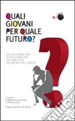 Quali giovani per quale futuro? Dalla formazione all'occupazione, i giovani visti dal mondo del lavoro libro