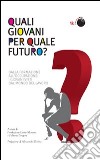 Quali giovani per quale futuro? Dalla formazione all'occupazione, i giovani visti dal mondo del lavoro libro
