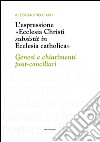 L'espressione «Ecclesia Christi subsistit in Ecclesia catholica»: genesi e chiarimenti post-conciliari libro di Frati Alessandro