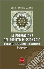 La formazione del diritto missionario durante il sistema tridentino (1563-1917) libro