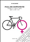 Pedalare controvento. Ciclismo femminile nella storia: figlio di un dio minore libro di Cionfoli Mario