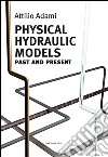 Physical hydraulic models. Past and present libro di Adami Attilio
