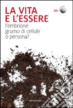 La vita e l'essere. L'embrione: grumo di cellule o persona? libro