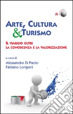 Arte, cultura & turismo. Il viaggio oltre la conoscenza e la valorizzazione libro