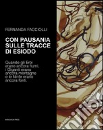 Con Pausania sulle tracce di Esiodo. Quando gli eroi erano ancora fiumi, i giganti erano ancora montagne e le ninfe erano ancora fonti. Ediz. illustrata