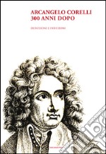 Arcangelo Corelli. 300 anni dopo. Deduzioni e induzioni libro