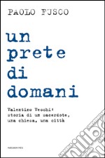 Un prete di domani. Valentino Vecchi: storia di un sacerdote, una chiesa, una città