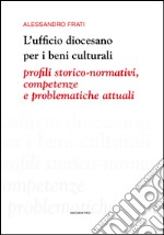 L'ufficio diocesano per i beni culturali. Profili storico-normativi, competenze e problematiche attuali libro