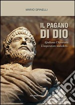 Il pagano di Dio. Giuliano l'Apostata, l'imperatore maledetto libro