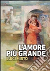L'amore più grande. La rivoluzione della misericordia libro di Mistò Luigi