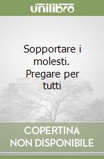 Sopportare i molesti. Pregare per tutti libro