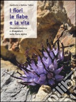 I fiori, le fiabe e la vita. Documentazione e divagazioni sulla flora alpina