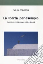 La libertà per esempio. Questioni mediterranee e idee liberali  libro