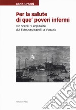 Per la salute di que' poveri infermi. Tre secoli di ospitalità dei Fatebenefratelli a Venezia libro