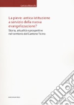 La Pieve: antica istituzione a servizio della nuova evangelizzazione? Storia, attualità e prospettive nel territorio del Cantone Ticino libro