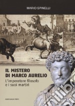 Il mistero di Marco Aurelio. L'imperatore filosofo e i suoi martiri libro