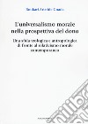 L'universalismo morale nella prospettiva del dono. Una sfida teologica e antropologica di fronte al relativismo morale contemporaneo libro