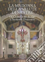 La Madonna della Salute di Mestre. Da oratorio dei Battuti a santuario diocesano. Ediz. illustrata libro