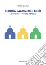 Buddha, Maometto, Gesù. L'Illuminato, il Profeta, il Messia