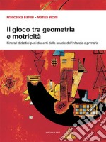 Il gioco tra geometria e motricità. Itinerari didattici per i docenti delle scuole dell'infanzia e primaria. Ediz. illustrata