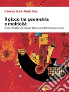 Il gioco tra geometria e motricità. Itinerari didattici per i docenti delle scuole dell'infanzia e primaria. Ediz. illustrata libro