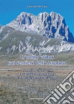 L'Uomo viàtor sui sentieri dell'Assoluto. La verità dell'universo. La sacralità della montagna. La natura itinerante dell'uomo