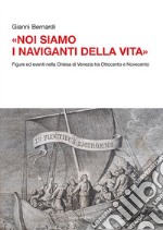 «Noi siamo i naviganti della vita». Figure ed eventi nella Chiesa di Venezia tra Ottocento e Novecento libro