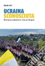 Ucraina sconosciuta. Romano-cattolici sulle rive del Dnipro libro