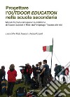 Progettare l'outdoor education nella scuola secondaria. Modelli formativi ed esperienze didattiche di scuole outdoor in rete: dall'arcipelago toscano alle Alpi libro