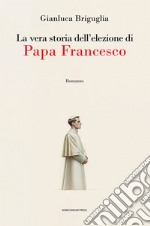 La vera storia dell'elezione di papa Francesco libro