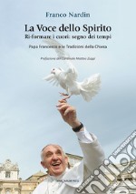 La voce dello spirito. Ri-formare i cuori: segno dei tempi. Papa Francesco e le tradizioni della chiesa libro