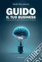 Guido il tuo business. Le basi per costruire il piano di successo per la tua impresa libro