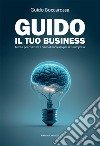 Guido il tuo business. Le basi per costruire il piano di successo per la tua impresa libro