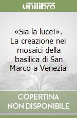 «Sia la luce!». La creazione nei mosaici della basilica di San Marco a Venezia libro
