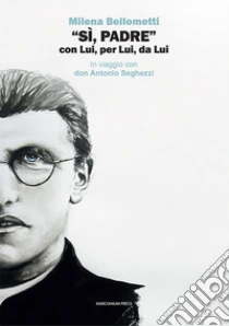 �S�, Padre� Con Lui, Per Lui, Da Lui. In Viaggio Con Don Antonio Seghezzi