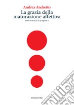 La grazia della maturazione affettiva. Dieci esercizi di preghiera